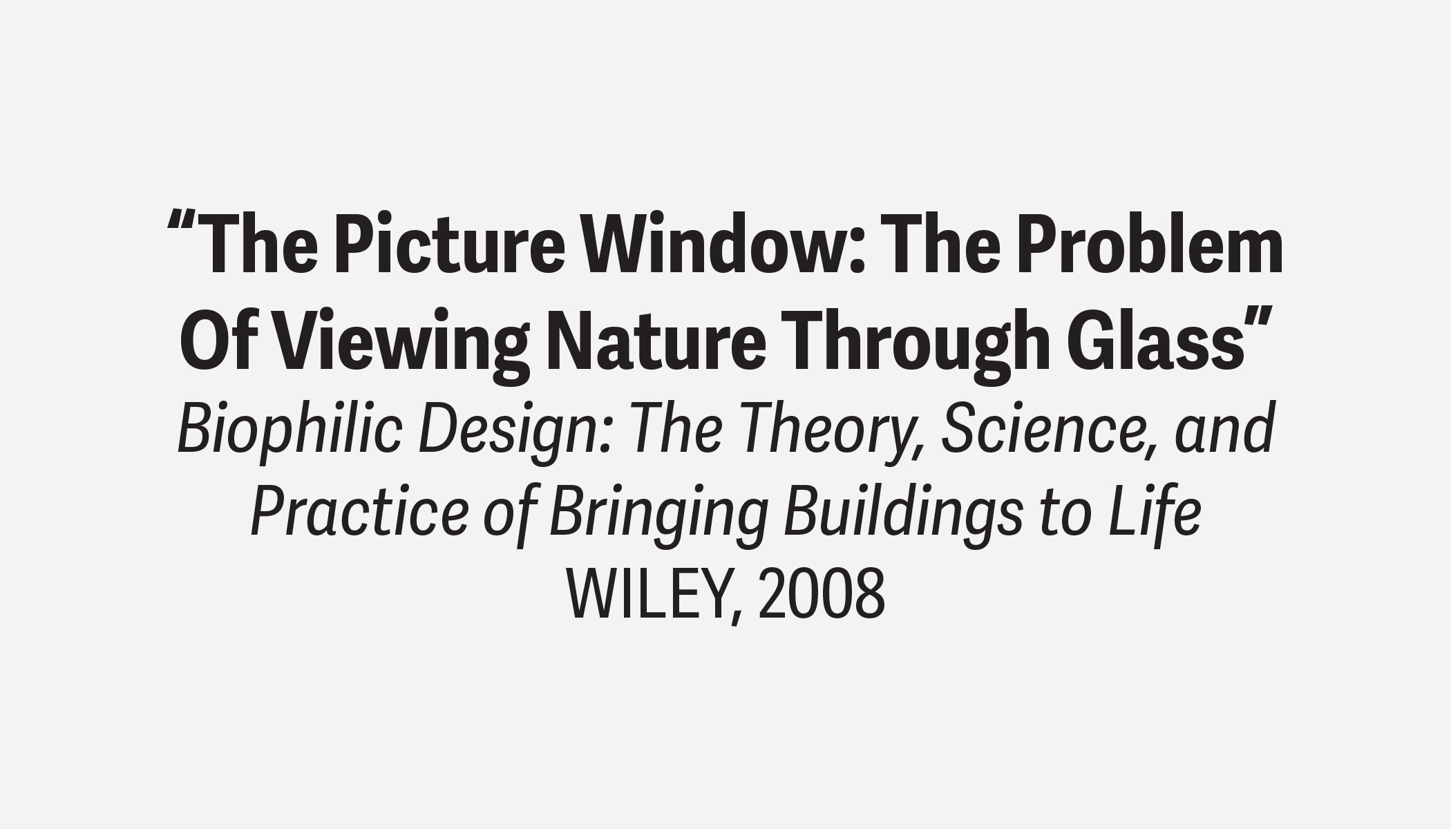 Kent Bloomer, “The Picture Window: The Problem
Of Viewing Nature Through Glass”
Biophilic Design
