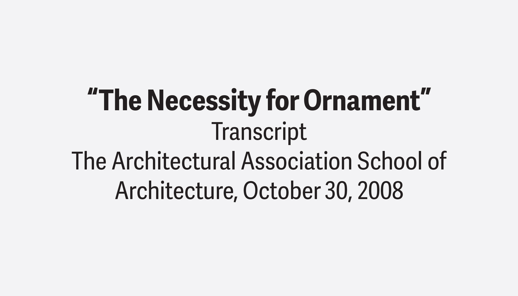 Kent Bloomer, “The Necessity for Ornament”
The Architectural Association School of Architecture
