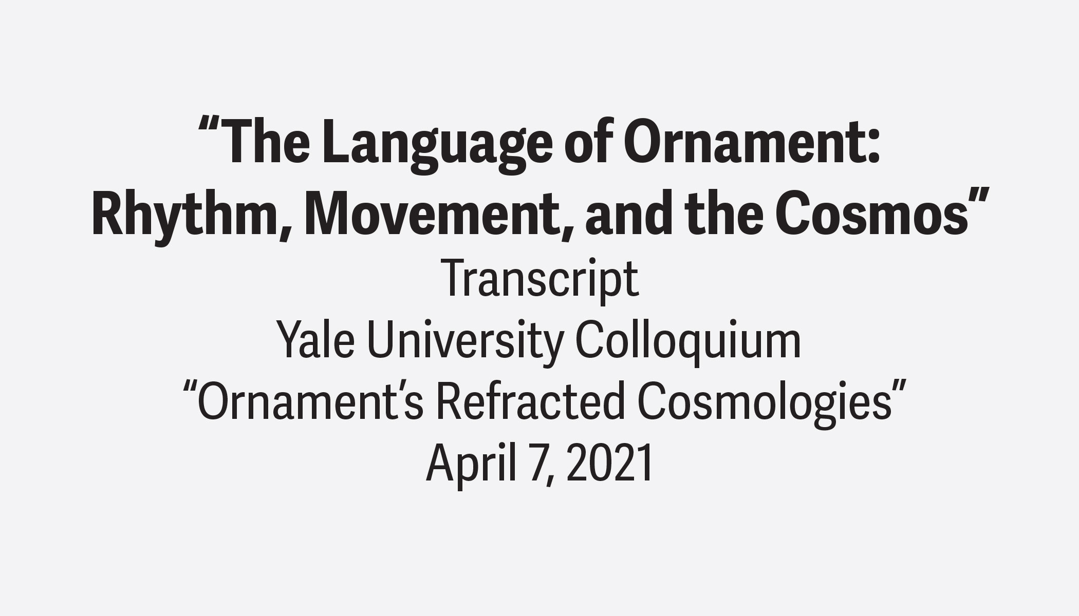 Kent Bloomer, “The Language of Ornament:
Rhythm, Movement, and the Cosmos”
Yale University Colloquium
 “Ornament’s Refracted Cosmologies”
